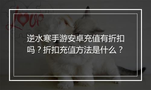逆水寒手游安卓充值有折扣吗？折扣充值方法是什么？