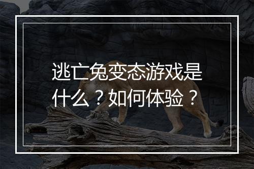 逃亡兔变态游戏是什么？如何体验？