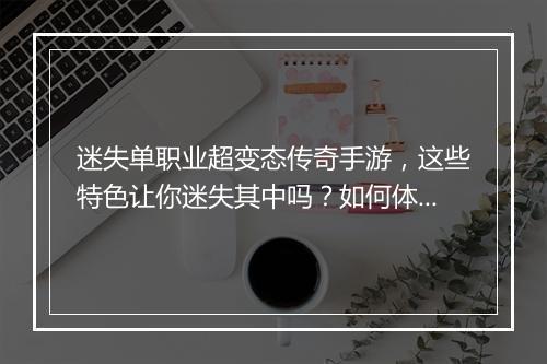迷失单职业超变态传奇手游,这些特色让你迷失其中吗?如何体验?