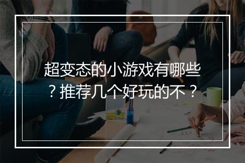 超变态的小游戏有哪些?推荐几个好玩的不?