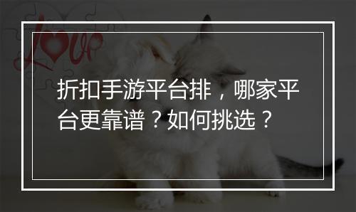 折扣手游平台排,哪家平台更靠谱?如何挑选?