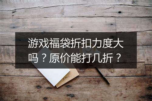 游戏福袋折扣力度大吗？原价能打几折？