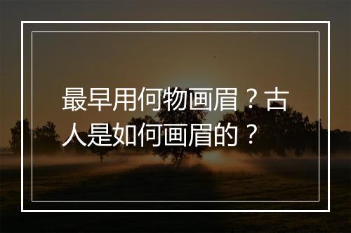 最早用何物画眉？古人是如何画眉的？