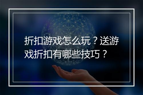 折扣游戏怎么玩？送游戏折扣有哪些技巧？