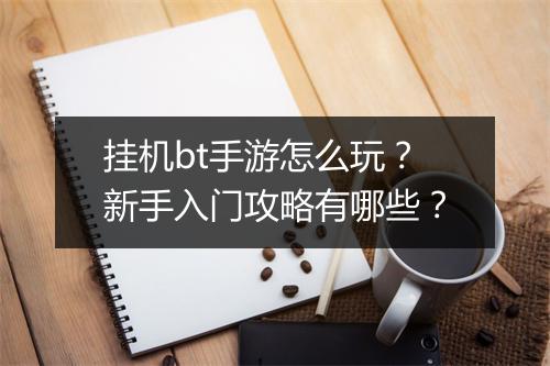 挂机bt手游怎么玩？新手入门攻略有哪些？