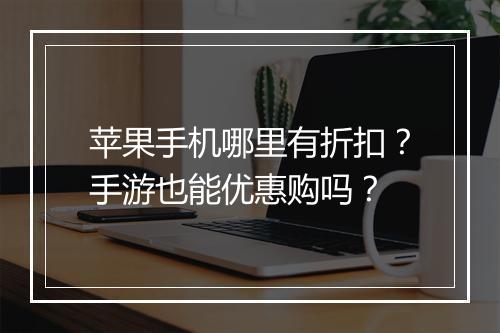 苹果手机哪里有折扣?手游也能优惠购吗?