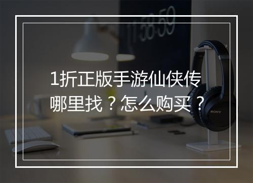 1折正版手游仙侠传哪里找?怎么购买?