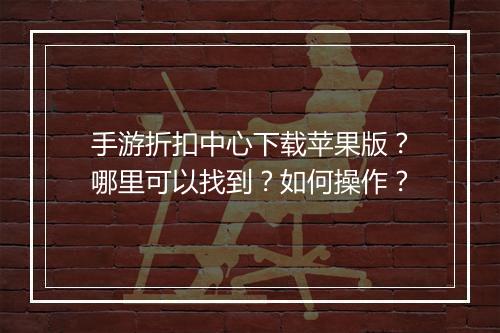 手游折扣中心下载苹果版？哪里可以找到？如何操作？
