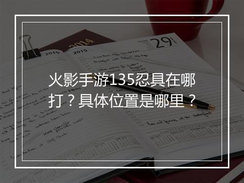 火影手游135忍具在哪打？具体位置是哪里？