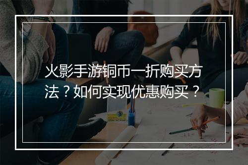 火影手游铜币一折购买方法?如何实现优惠购买?