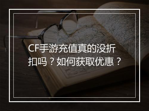 CF手游充值真的没折扣吗？如何获取优惠？