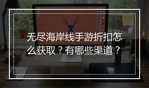 无尽海岸线手游折扣怎么获取？有哪些渠道？