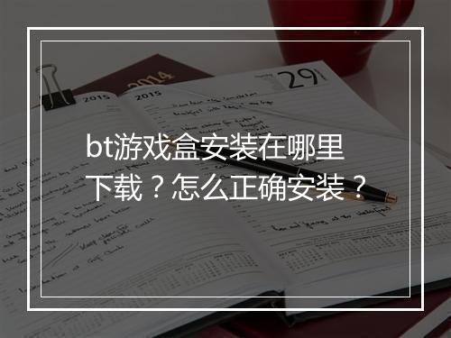 bt游戏盒安装在哪里下载?怎么正确安装?