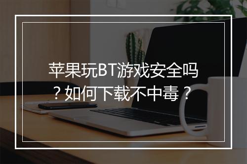 苹果玩BT游戏安全吗?如何下载不中毒?