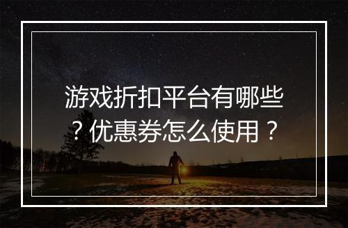 游戏折扣平台有哪些?优惠券怎么使用?