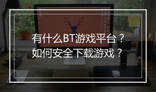 有什么BT游戏平台？如何安全下载游戏？