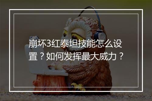 崩坏3红泰坦技能怎么设置？如何发挥最大威力？