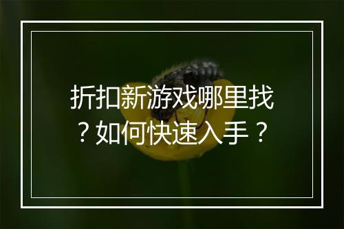 折扣新游戏哪里找?如何快速入手?