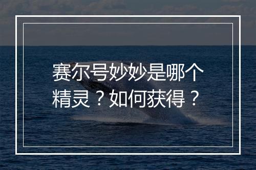 赛尔号妙妙是哪个精灵？如何获得？
