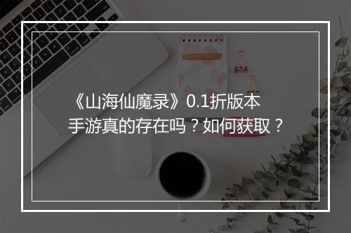 《山海仙魔录》0.1折版本手游真的存在吗?如何获取?