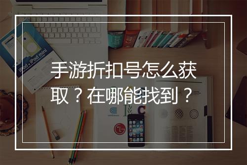 手游折扣号怎么获取？在哪能找到？