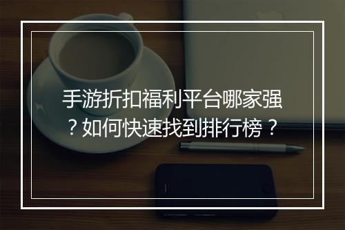 手游折扣福利平台哪家强？如何快速找到排行榜？