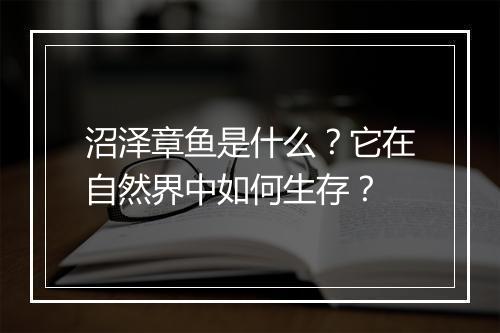 沼泽章鱼是什么？它在自然界中如何生存？