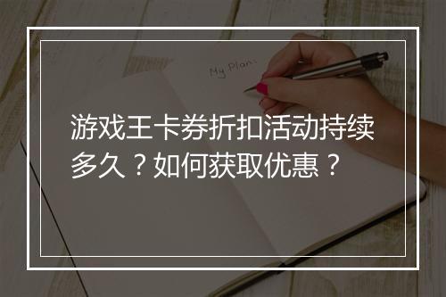游戏王卡券折扣活动持续多久?如何获取优惠?