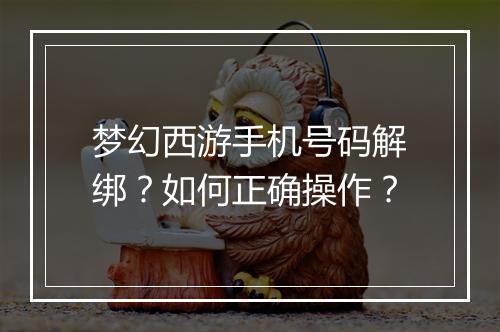梦幻西游手机号码解绑？如何正确操作？