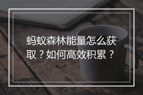 蚂蚁森林能量怎么获取？如何高效积累？