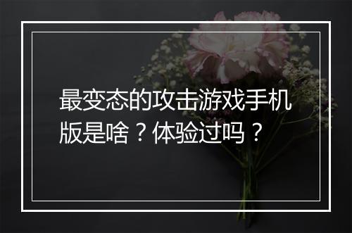 最变态的攻击游戏手机版是啥?体验过吗?