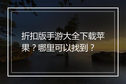 折扣版手游大全下载苹果？哪里可以找到？