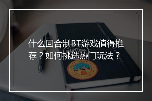 什么回合制BT游戏值得推荐?如何挑选热门玩法?