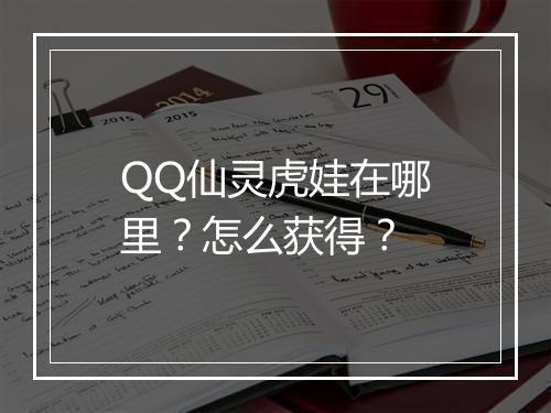 QQ仙灵虎娃在哪里?怎么获得?