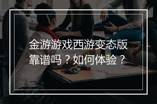 金游游戏西游变态版靠谱吗？如何体验？