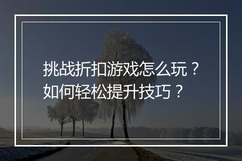 挑战折扣游戏怎么玩?如何轻松提升技巧?