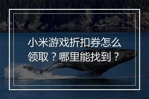 小米游戏折扣券怎么领取？哪里能找到？