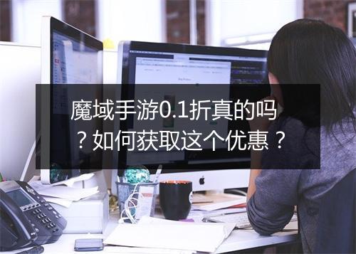 魔域手游0.1折真的吗?如何获取这个优惠?