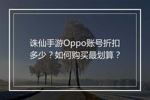 诛仙手游Oppo账号折扣多少?如何购买最划算?