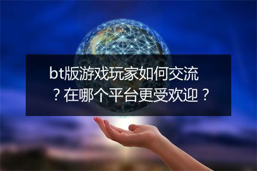 bt版游戏玩家如何交流？在哪个平台更受欢迎？