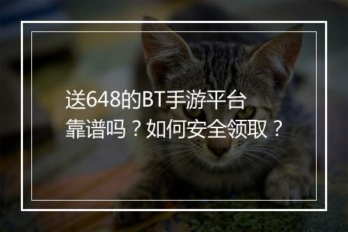 送648的BT手游平台靠谱吗?如何安全领取?