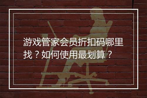 游戏管家会员折扣码哪里找?如何使用最划算?