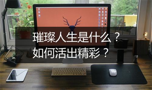 璀璨人生是什么?如何活出精彩?