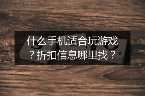 什么手机适合玩游戏?折扣信息哪里找?