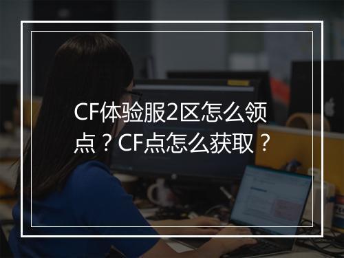 CF体验服2区怎么领点？CF点怎么获取？
