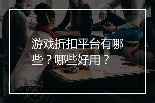 游戏折扣平台有哪些?哪些好用?