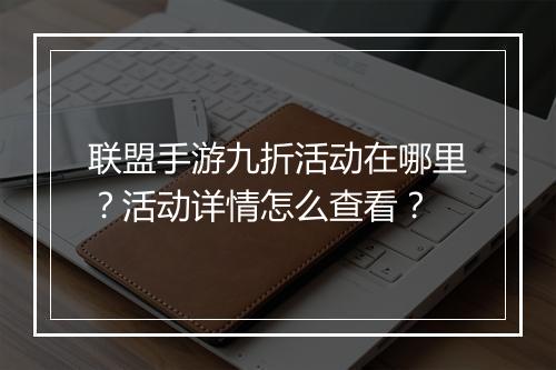 联盟手游九折活动在哪里？活动详情怎么查看？