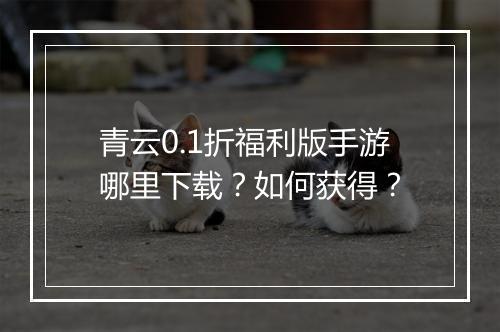 青云0.1折福利版手游哪里下载?如何获得?