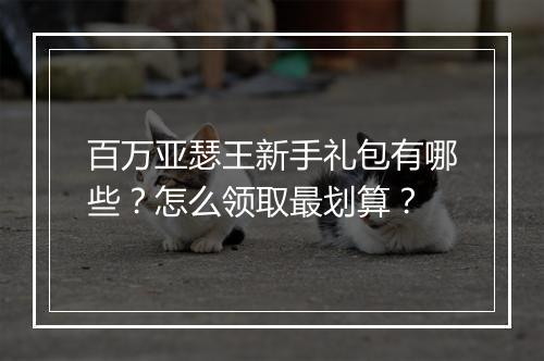 百万亚瑟王新手礼包有哪些?怎么领取最划算?