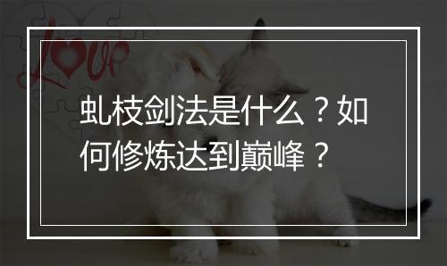 虬枝剑法是什么?如何修炼达到巅峰?